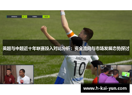 英超与中超近十年联赛投入对比分析:资金流向与市场发展态势探讨 英超与中超近十年联赛投入对比分析:资金流向与市场发展态势探讨