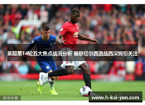 英超第14轮五大焦点战况分析 曼联切尔西激战西汉姆引关注