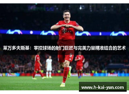 莱万多夫斯基：掌控球场的射门巨匠与完美力量精准结合的艺术