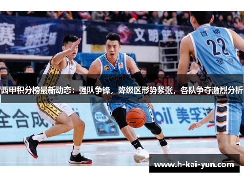 西甲积分榜最新动态：强队争锋，降级区形势紧张，各队争夺激烈分析