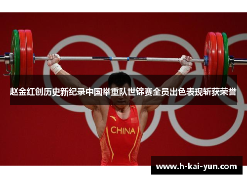 赵金红创历史新纪录中国举重队世锦赛全员出色表现斩获荣誉