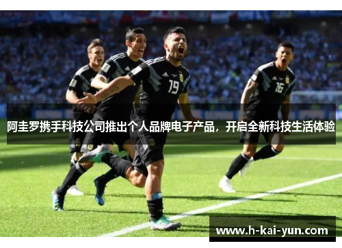 阿圭罗携手科技公司推出个人品牌电子产品，开启全新科技生活体验