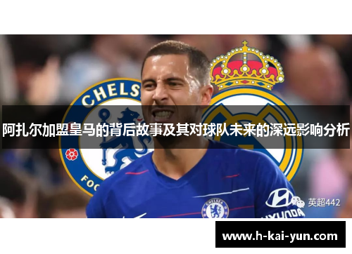 阿扎尔加盟皇马的背后故事及其对球队未来的深远影响分析