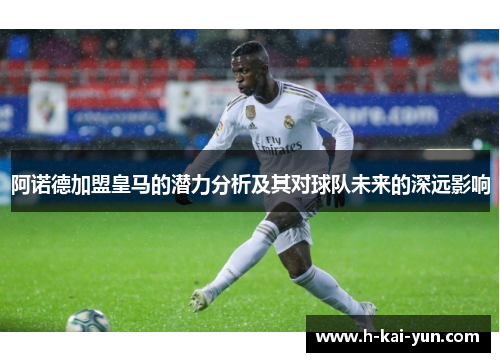 阿诺德加盟皇马的潜力分析及其对球队未来的深远影响