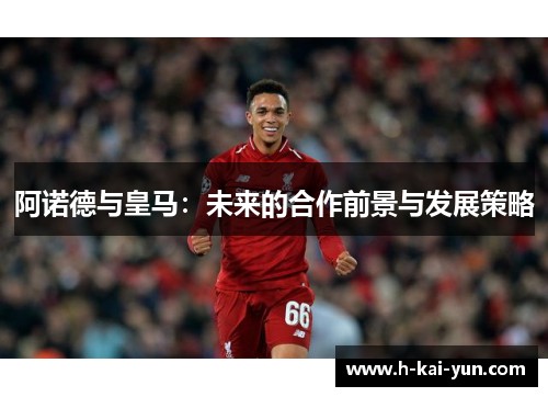 阿诺德与皇马：未来的合作前景与发展策略
