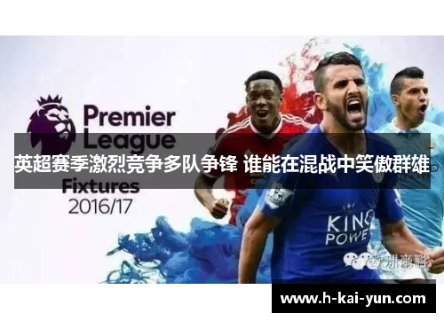 英超赛季激烈竞争多队争锋 谁能在混战中笑傲群雄