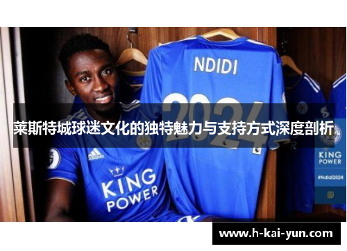 莱斯特城球迷文化的独特魅力与支持方式深度剖析