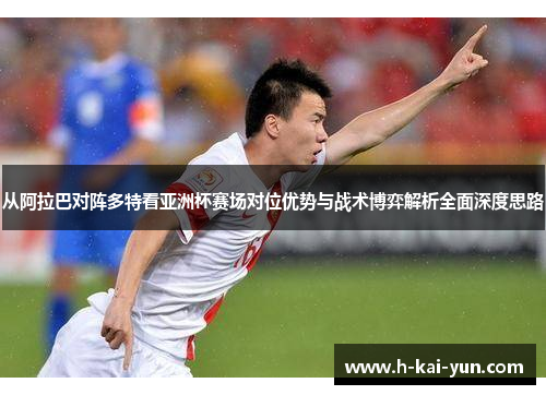 从阿拉巴对阵多特看亚洲杯赛场对位优势与战术博弈解析全面深度思路