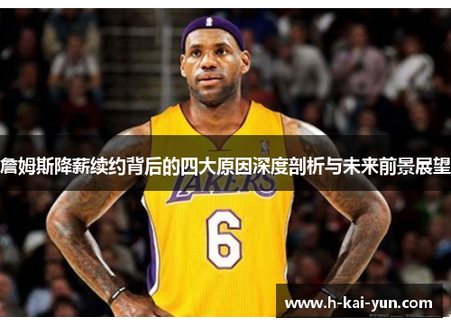 詹姆斯降薪续约背后的四大原因深度剖析与未来前景展望