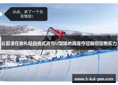 谷爱凌在崇礼站自由式滑雪U型场地再度夺冠展现惊艳实力