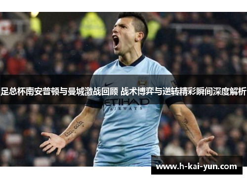 足总杯南安普顿与曼城激战回顾 战术博弈与逆转精彩瞬间深度解析 足总杯南安普顿与曼城激战回顾 战术博弈与逆转精彩瞬间深度解析