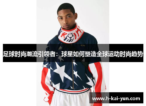 足球时尚潮流引领者:球星如何塑造全球运动时尚趋势 足球时尚潮流引领者:球星如何塑造全球运动时尚趋势