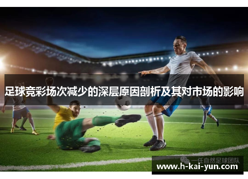 足球竞彩场次减少的深层原因剖析及其对市场的影响 足球竞彩场次减少的深层原因剖析及其对市场的影响