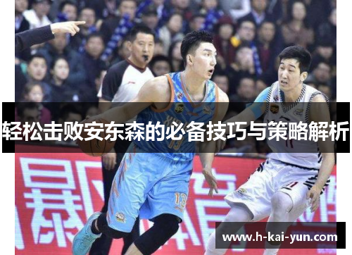 轻松击败安东森的必备技巧与策略解析 轻松击败安东森的必备技巧与策略解析