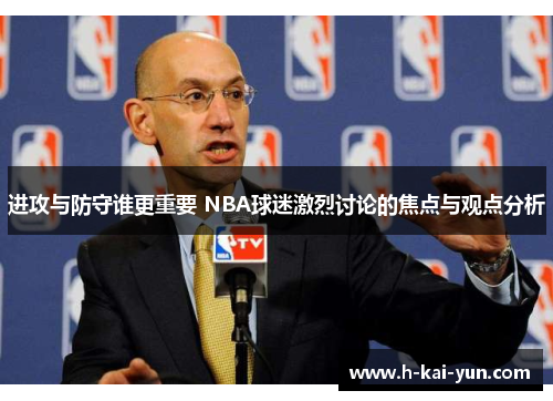 进攻与防守谁更重要 NBA球迷激烈讨论的焦点与观点分析 进攻与防守谁更重要 NBA球迷激烈讨论的焦点与观点分析