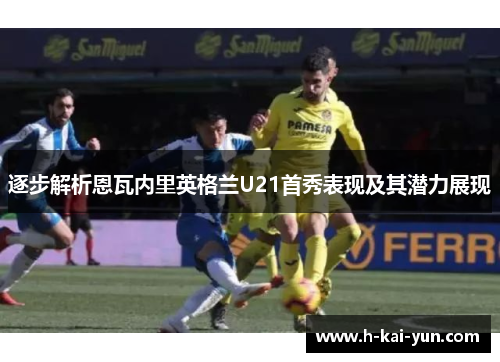 逐步解析恩瓦内里英格兰U21首秀表现及其潜力展现 逐步解析恩瓦内里英格兰U21首秀表现及其潜力展现