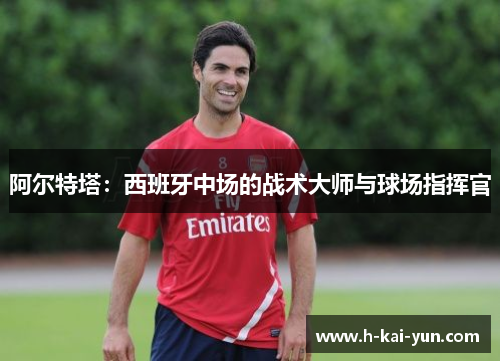 阿尔特塔:西班牙中场的战术大师与球场指挥官 阿尔特塔:西班牙中场的战术大师与球场指挥官