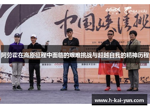 阿劳霍在高原征程中面临的艰难挑战与超越自我的精神历程 阿劳霍在高原征程中面临的艰难挑战与超越自我的精神历程