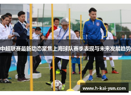 中超联赛最新动态聚焦上海球队赛季表现与未来发展趋势 中超联赛最新动态聚焦上海球队赛季表现与未来发展趋势