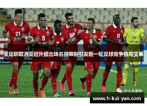 亚足联取消亚冠外援出场名额限制引发新一轮足球竞争格局变革 亚足联取消亚冠外援出场名额限制引发新一轮足球竞争格局变革