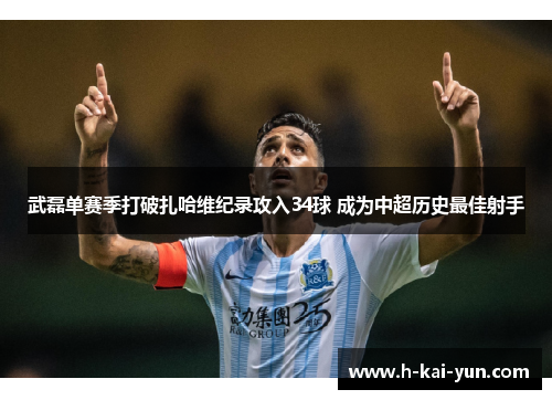 武磊单赛季打破扎哈维纪录攻入34球 成为中超历史最佳射手