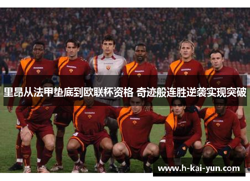 里昂从法甲垫底到欧联杯资格 奇迹般连胜逆袭实现突破 里昂从法甲垫底到欧联杯资格 奇迹般连胜逆袭实现突破