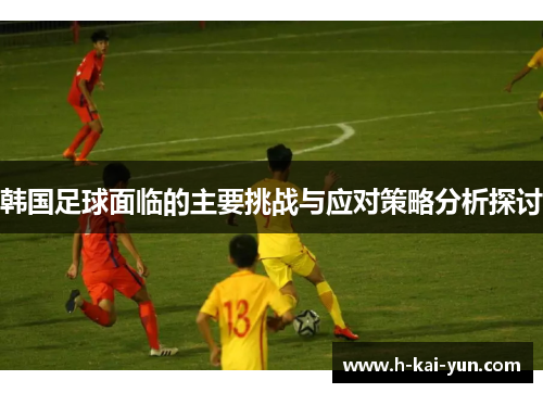 韩国足球面临的主要挑战与应对策略分析探讨