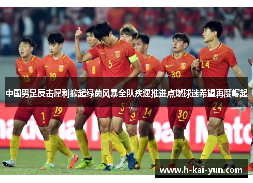 中国男足反击犀利掀起绿茵风暴全队疾速推进点燃球迷希望再度崛起