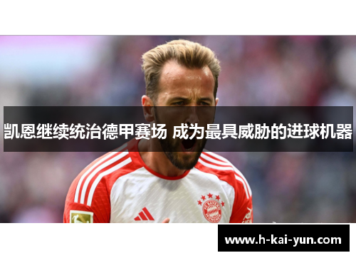 凯恩继续统治德甲赛场 成为最具威胁的进球机器 凯恩继续统治德甲赛场 成为最具威胁的进球机器